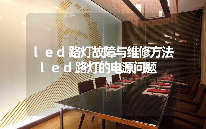 led路灯故障与维修方法 led路灯的电源问题